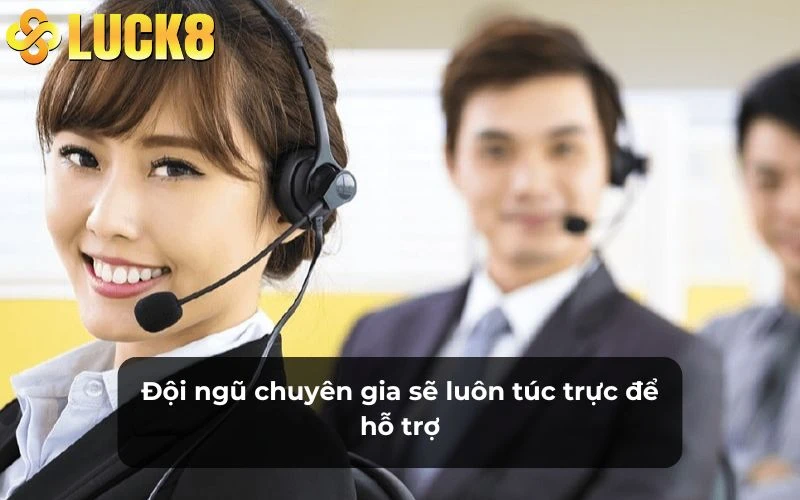 Đội ngũ chuyên gia sẽ luôn túc trực để hỗ trợ